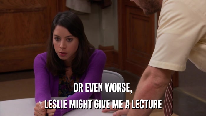 OR EVEN WORSE, LESLIE MIGHT GIVE ME A LECTURE 