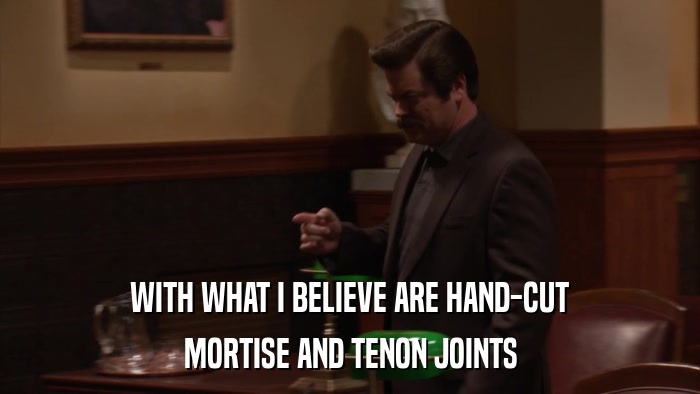 WITH WHAT I BELIEVE ARE HAND-CUT MORTISE AND TENON JOINTS 