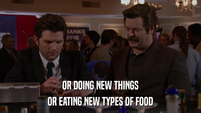 OR DOING NEW THINGS OR EATING NEW TYPES OF FOOD 