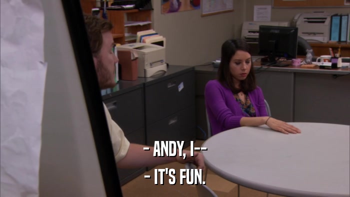 - ANDY, I-- - IT'S FUN. 