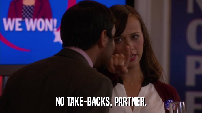 NO TAKE-BACKS, PARTNER.  