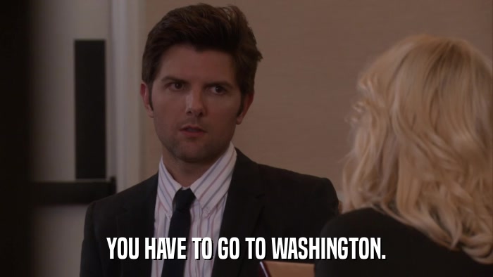 YOU HAVE TO GO TO WASHINGTON.  