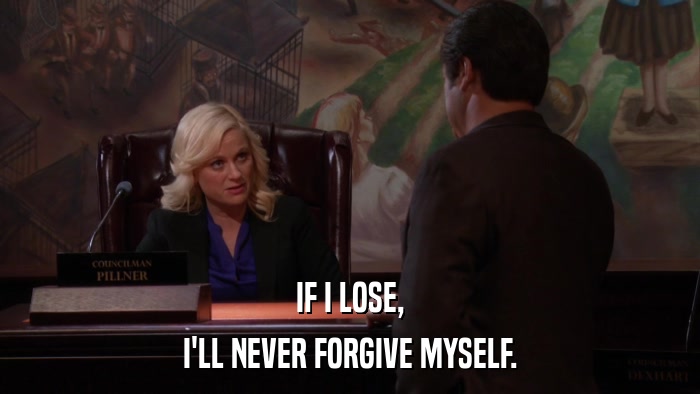 IF I LOSE, I'LL NEVER FORGIVE MYSELF. 