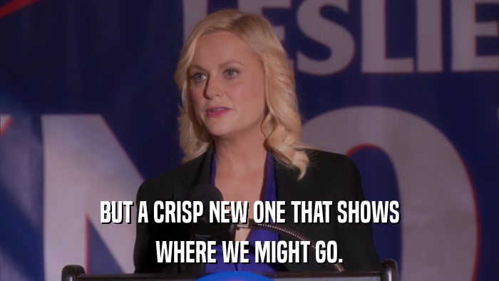 BUT A CRISP NEW ONE THAT SHOWS WHERE WE MIGHT GO. 