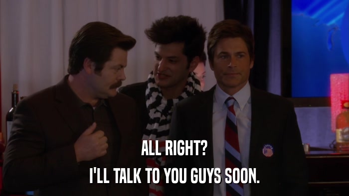 ALL RIGHT? I'LL TALK TO YOU GUYS SOON. 