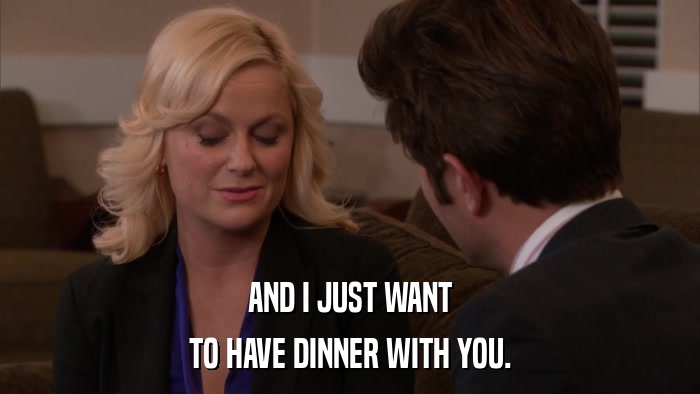 AND I JUST WANT TO HAVE DINNER WITH YOU. 