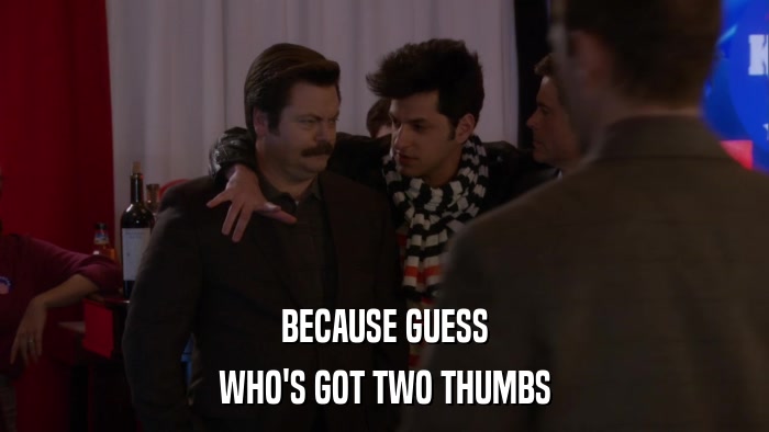 BECAUSE GUESS WHO'S GOT TWO THUMBS 