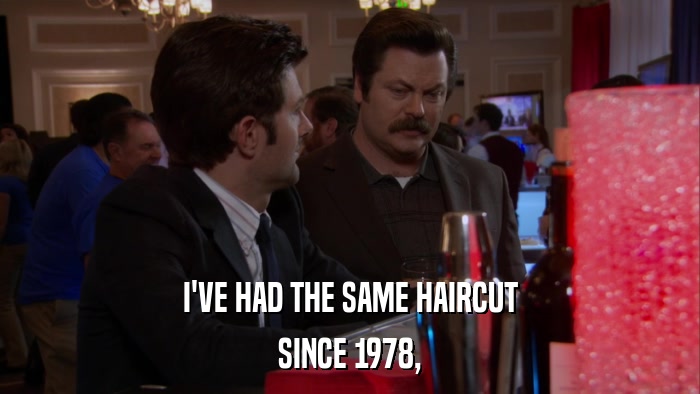 I'VE HAD THE SAME HAIRCUT SINCE 1978, 