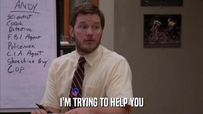 I'M TRYING TO HELP YOU  