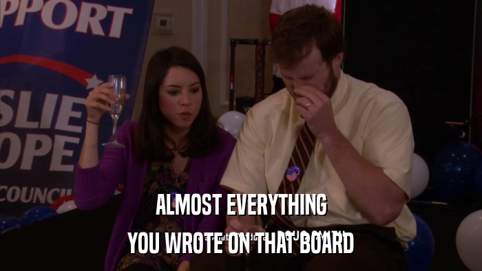 ALMOST EVERYTHING YOU WROTE ON THAT BOARD 