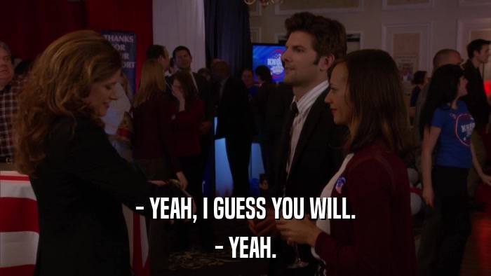 - YEAH, I GUESS YOU WILL. - YEAH. 