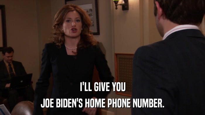 I'LL GIVE YOU JOE BIDEN'S HOME PHONE NUMBER. 