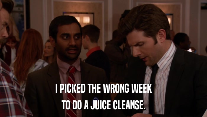 I PICKED THE WRONG WEEK TO DO A JUICE CLEANSE. 