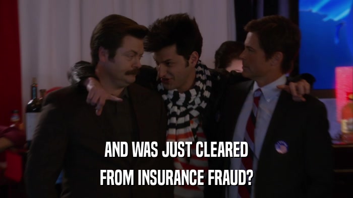 AND WAS JUST CLEARED FROM INSURANCE FRAUD? 