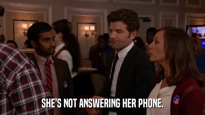 SHE'S NOT ANSWERING HER PHONE.  