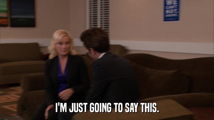 I'M JUST GOING TO SAY THIS.  