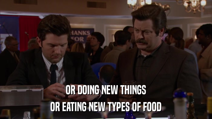 OR DOING NEW THINGS OR EATING NEW TYPES OF FOOD 