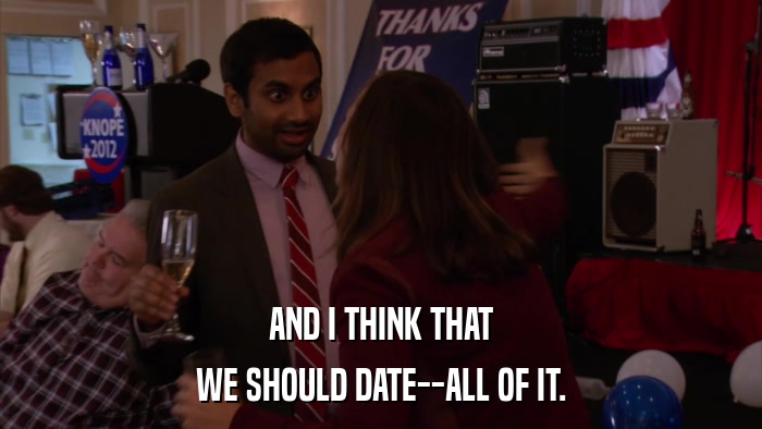 AND I THINK THAT WE SHOULD DATE--ALL OF IT. 