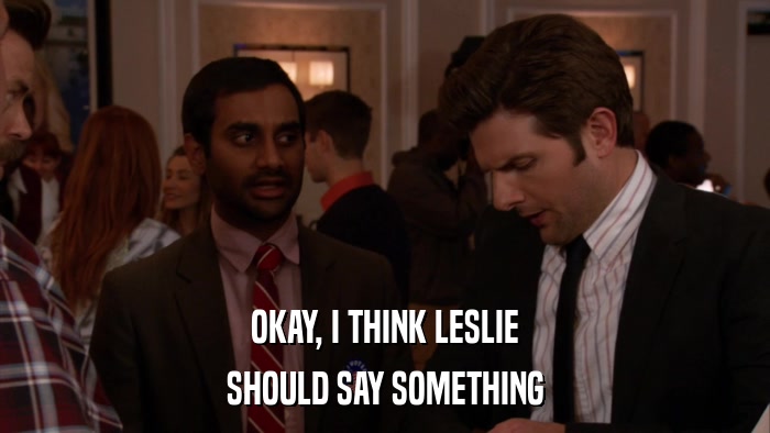OKAY, I THINK LESLIE SHOULD SAY SOMETHING 