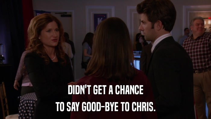 DIDN'T GET A CHANCE TO SAY GOOD-BYE TO CHRIS. 