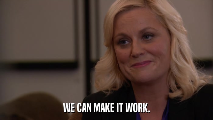WE CAN MAKE IT WORK.  