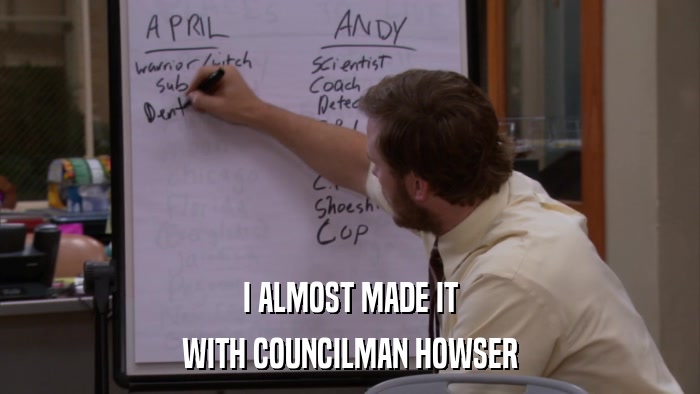 I ALMOST MADE IT WITH COUNCILMAN HOWSER 