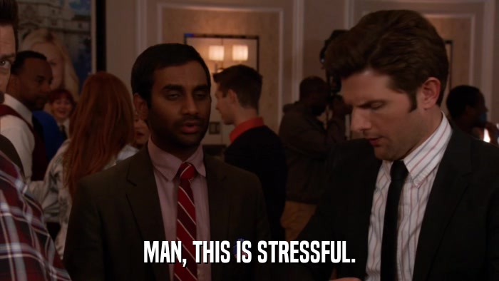 MAN, THIS IS STRESSFUL.  
