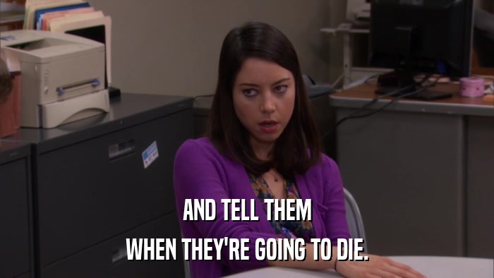 AND TELL THEM WHEN THEY'RE GOING TO DIE. 