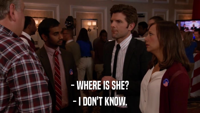 - WHERE IS SHE? - I DON'T KNOW. 