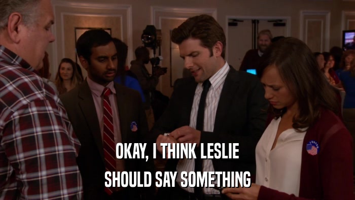 OKAY, I THINK LESLIE SHOULD SAY SOMETHING 
