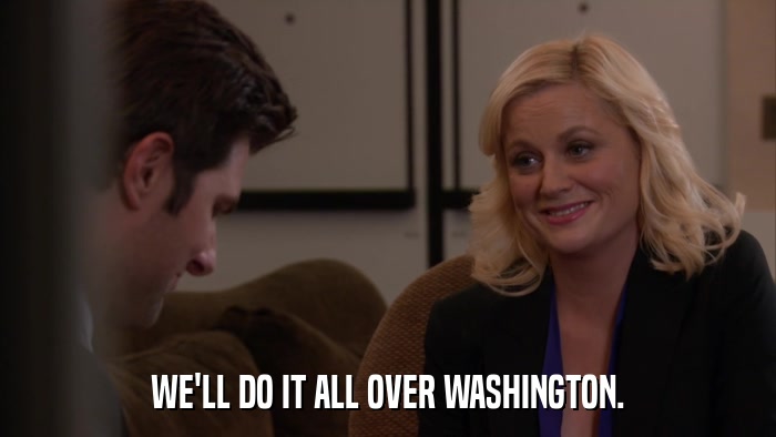 WE'LL DO IT ALL OVER WASHINGTON.  