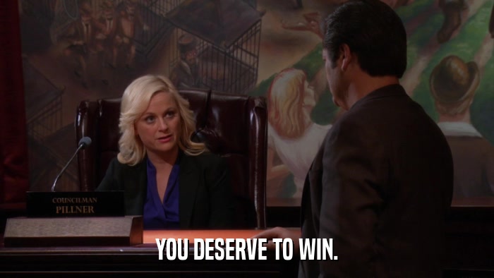 YOU DESERVE TO WIN.  