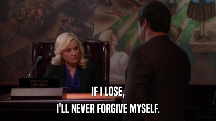 IF I LOSE, I'LL NEVER FORGIVE MYSELF. 