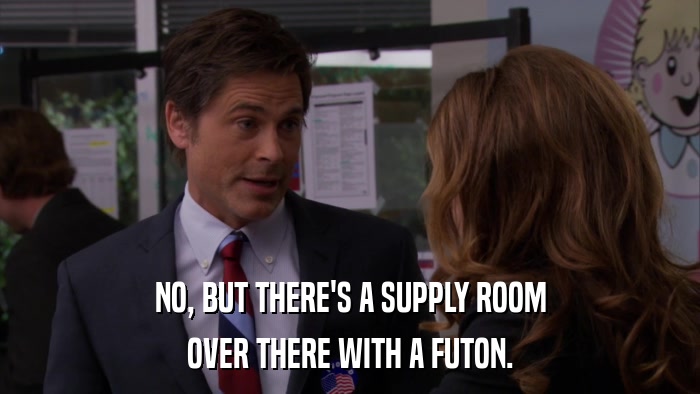 NO, BUT THERE'S A SUPPLY ROOM OVER THERE WITH A FUTON. 