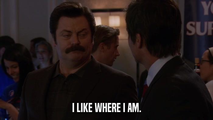I LIKE WHERE I AM.  