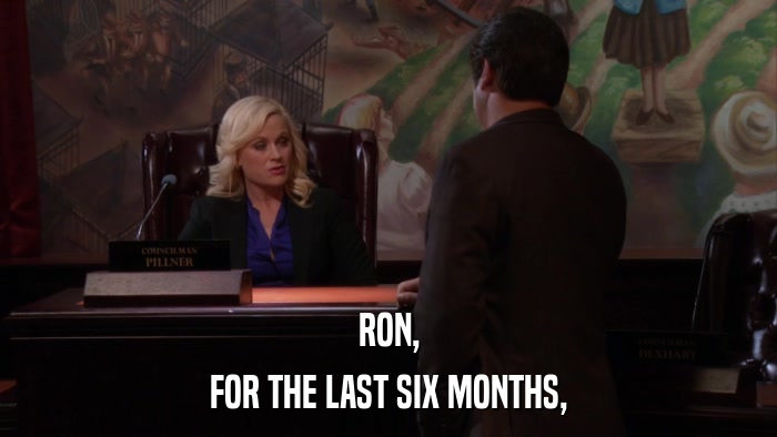 RON, FOR THE LAST SIX MONTHS, 