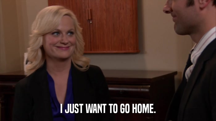 I JUST WANT TO GO HOME.  