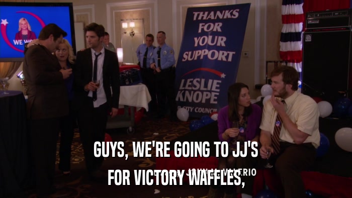 GUYS, WE'RE GOING TO JJ'S FOR VICTORY WAFFLES, 