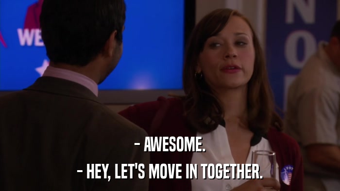 - AWESOME. - HEY, LET'S MOVE IN TOGETHER. 