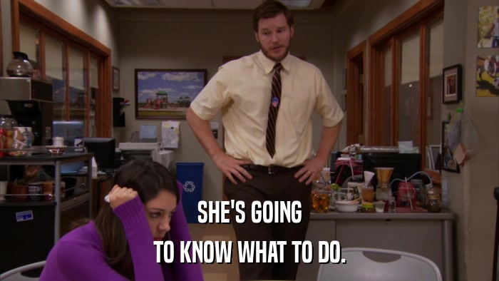 SHE'S GOING TO KNOW WHAT TO DO. 