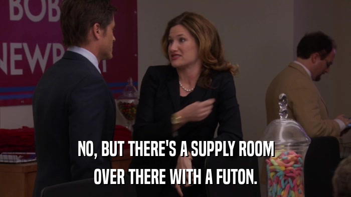 NO, BUT THERE'S A SUPPLY ROOM OVER THERE WITH A FUTON. 