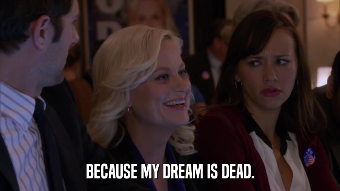 BECAUSE MY DREAM IS DEAD.  