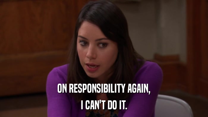 ON RESPONSIBILITY AGAIN, I CAN'T DO IT. 