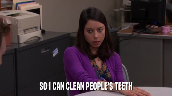 SO I CAN CLEAN PEOPLE'S TEETH  