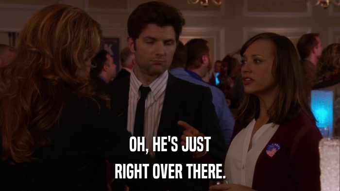 OH, HE'S JUST RIGHT OVER THERE. 
