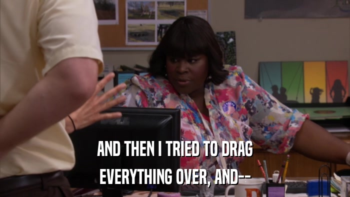 AND THEN I TRIED TO DRAG EVERYTHING OVER, AND-- 