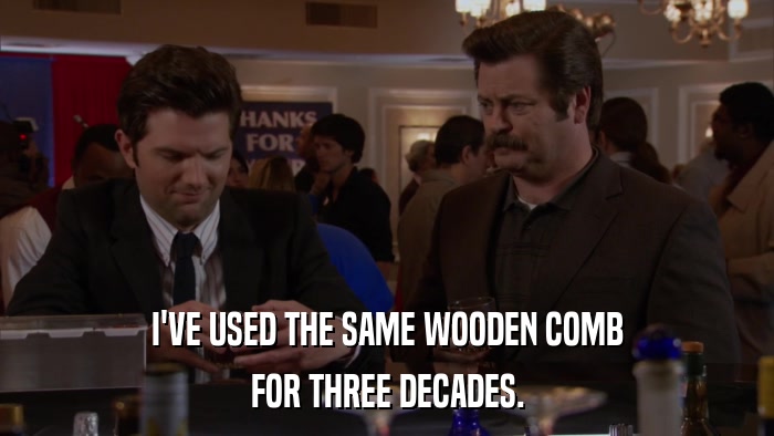 I'VE USED THE SAME WOODEN COMB FOR THREE DECADES. 