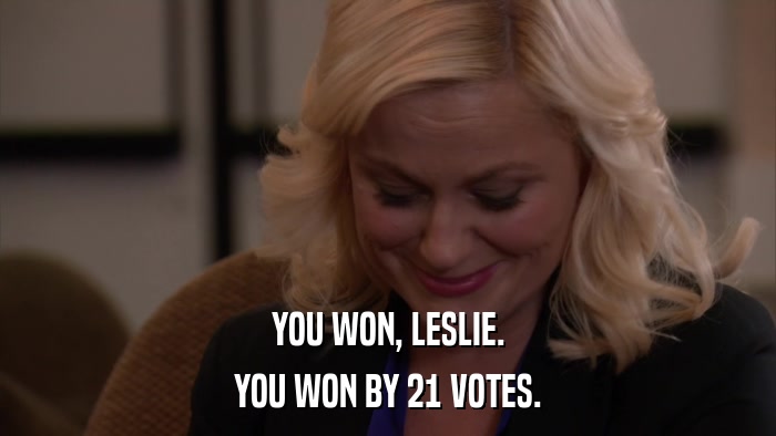YOU WON, LESLIE. YOU WON BY 21 VOTES. 