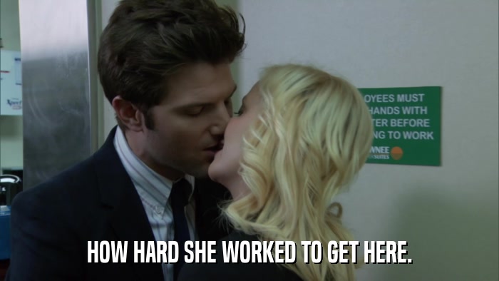 HOW HARD SHE WORKED TO GET HERE.  