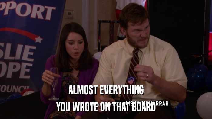 ALMOST EVERYTHING YOU WROTE ON THAT BOARD 